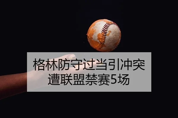 格林防守过当引冲突 遭联盟禁赛5场