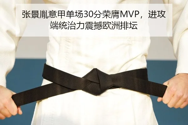 张景胤意甲单场30分荣膺MVP，进攻端统治力震撼欧洲排坛